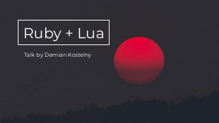 Ruby + Lua
Talk by Demian Kostelny
 