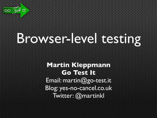 Browser-level testing
    Martin Kleppmann
           Go Test It
    Email: martin@go-test.it
    Blog: yes-no-cancel.co.uk
       Twitter: @martinkl
 