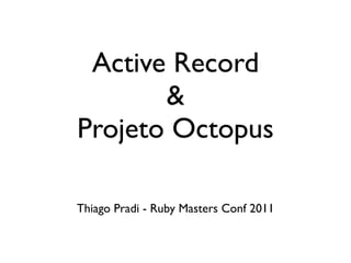 Active Record
       &
Projeto Octopus

Thiago Pradi - Ruby Masters Conf 2011
 