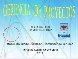 RUBY MEDINA TOLEDO
LUIS ÁNGEL SALAS SUÁREZ
MAESTRÍA EN GESTIÓN DE LA TECNOLOGÍA EDUCATIVA
UNIVERSIDAD DE SANTANDER
2014
 
