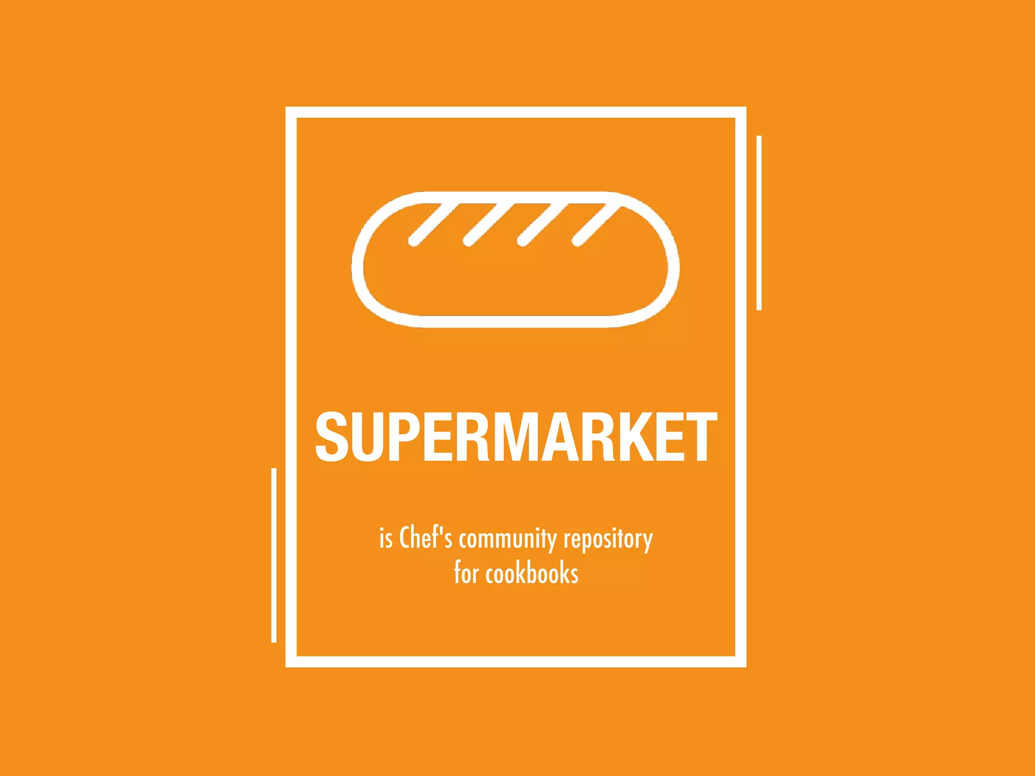 is Chef's community repository
for cookbooks
SUPERMARKET
 