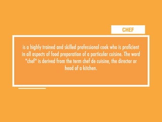 CHEF
is a highly trained and skilled professional cook who is proﬁcient
in all aspects of food preparation of a particular...