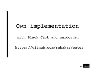 next
Own implementation
17
with Black Jack and unicorns…
https://github.com/rubakas/cater
 