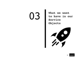03
next
What we want
to have in our
Service
Objects
9
 