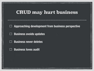 CRUD may hurt business
Approaching development from business perspective
Business avoids updates
Business never deletes
Business loves audit
 
