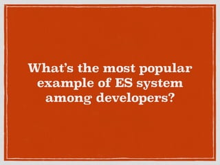 What’s the most popular
example of ES system
among developers?
 