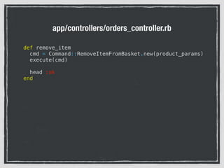 app/controllers/orders_controller.rb
def remove_item
cmd = Command::RemoveItemFromBasket.new(product_params)
execute(cmd)
head :ok
end
 