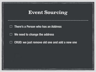 Event Sourcing
There’s a Person who has an Address
We need to change the address
CRUD: we just remove old one and add a new one
 