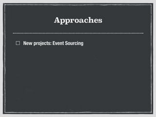 Approaches
New projects: Event Sourcing
 
