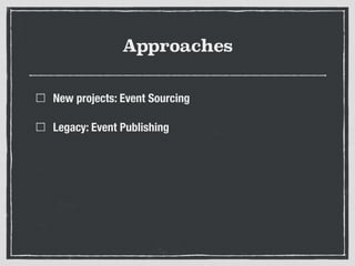 Approaches
New projects: Event Sourcing
Legacy: Event Publishing
 