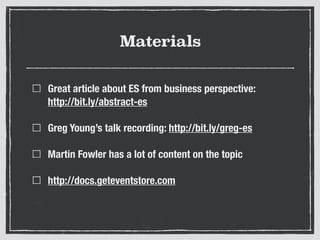 Materials
Great article about ES from business perspective:
http://bit.ly/abstract-es
Greg Young’s talk recording: http://bit.ly/greg-es
Martin Fowler has a lot of content on the topic
http://docs.geteventstore.com
 
