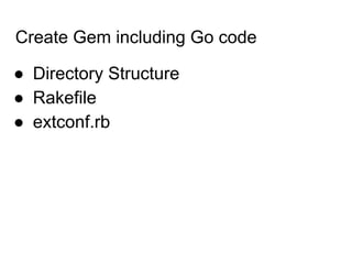 Create Gem including Go code
● Directory Structure
● Rakefile
● extconf.rb
 