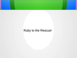 Ruby to the Rescue!
 