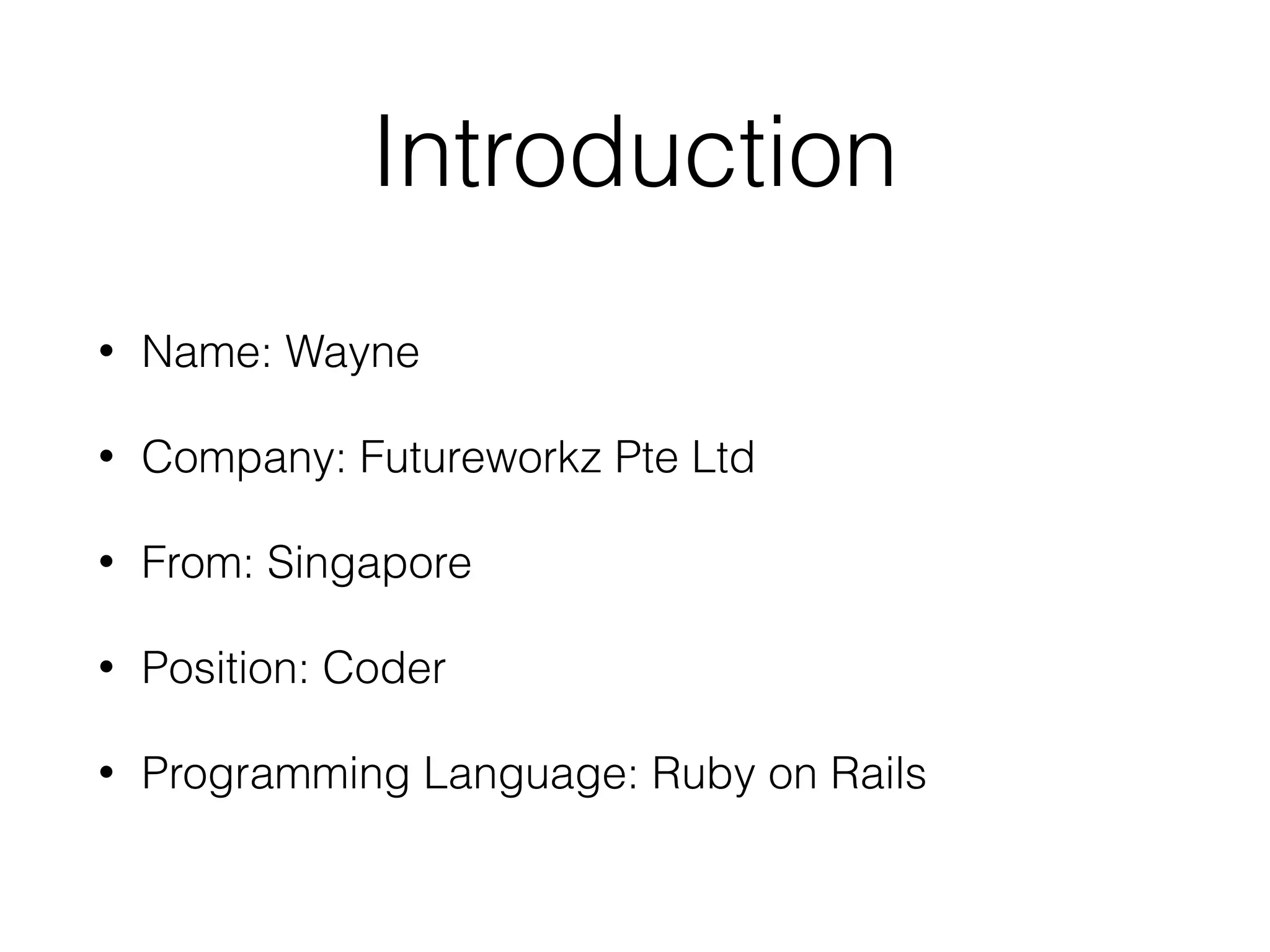 Introduction
• Name: Wayne
• Company: Futureworkz Pte Ltd
• From: Singapore
• Position: Coder
• Programming Language: Ruby on Rails