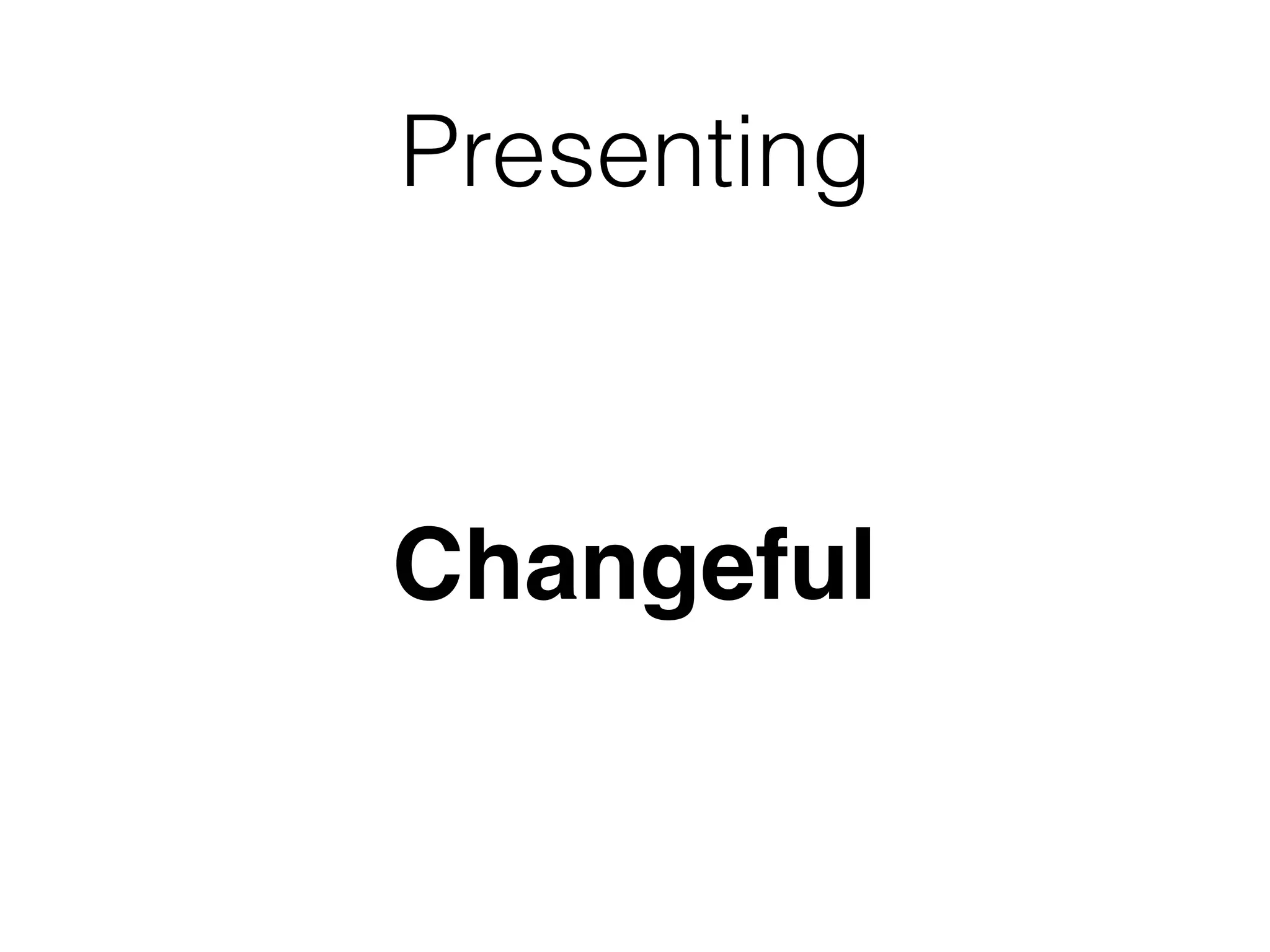 Presenting
Changeful