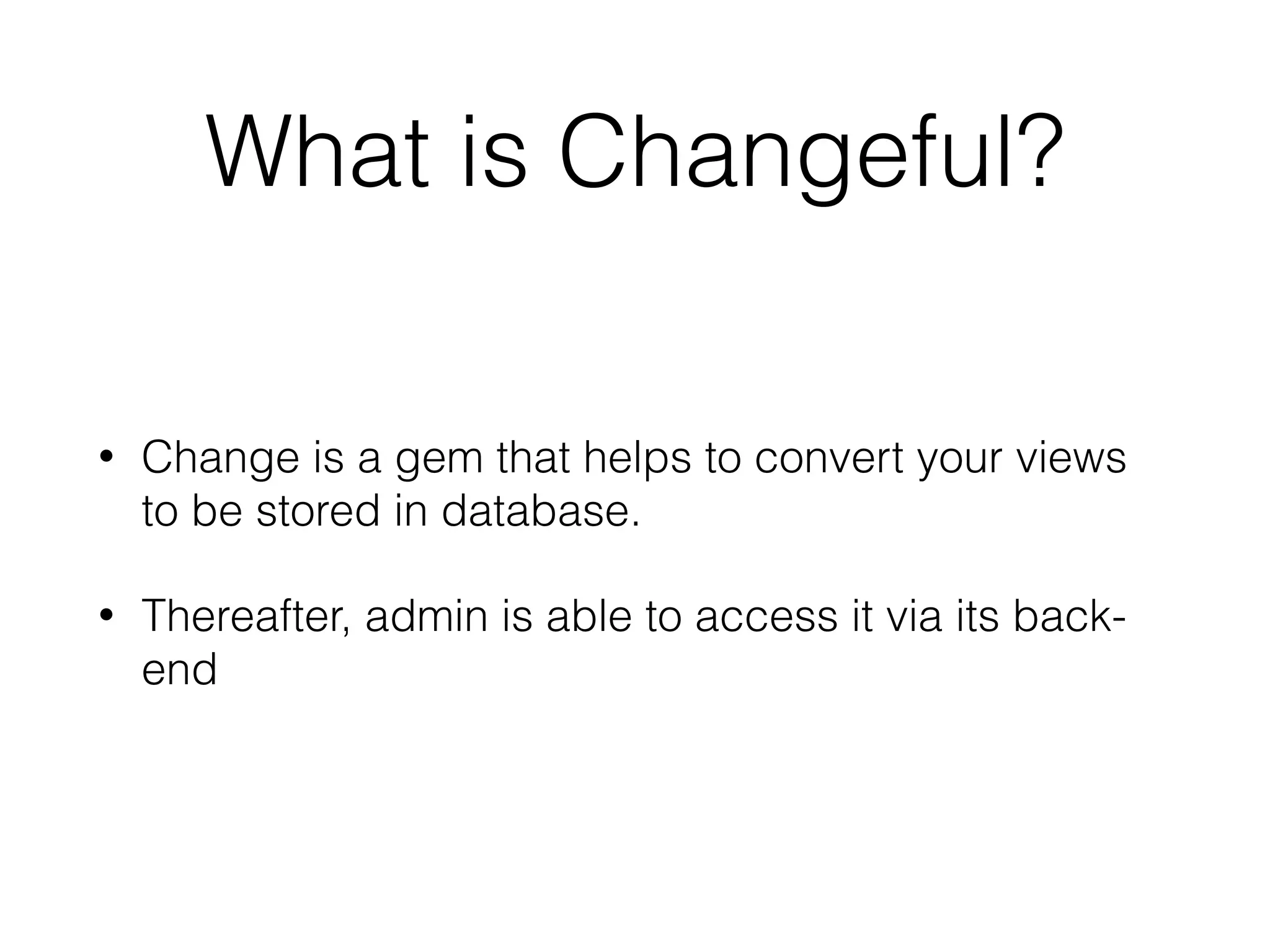What is Changeful?
• Change is a gem that helps to convert your views
to be stored in database.
• Thereafter, admin is able to access it via its back-
end