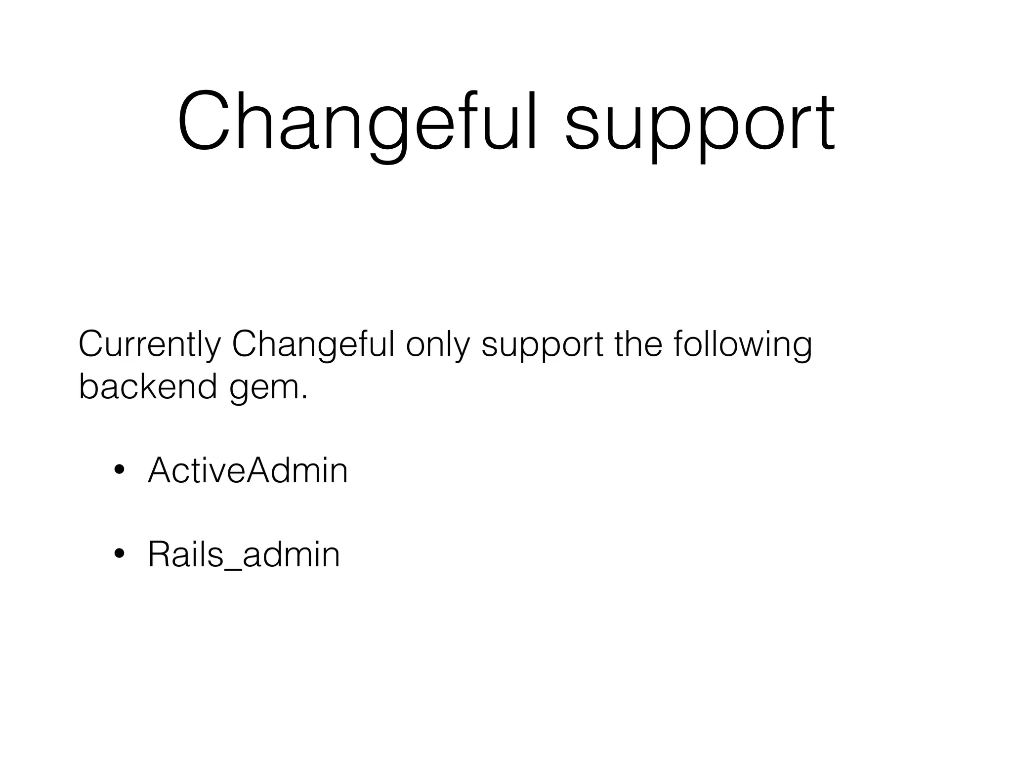 Changeful support
Currently Changeful only support the following
backend gem.
• ActiveAdmin
• Rails_admin