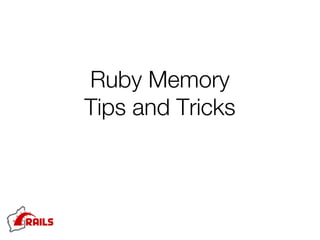 Ruby Memory
Tips and Tricks
 