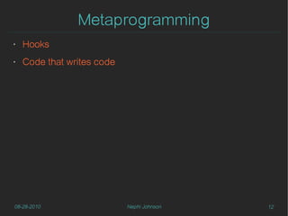 Metaprogramming
‣   Hooks
‣   Code that writes code




08-28-2010                  Nephi Johnson   12
 