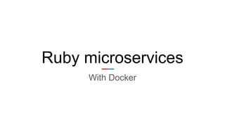 Ruby microservices
With Docker
 