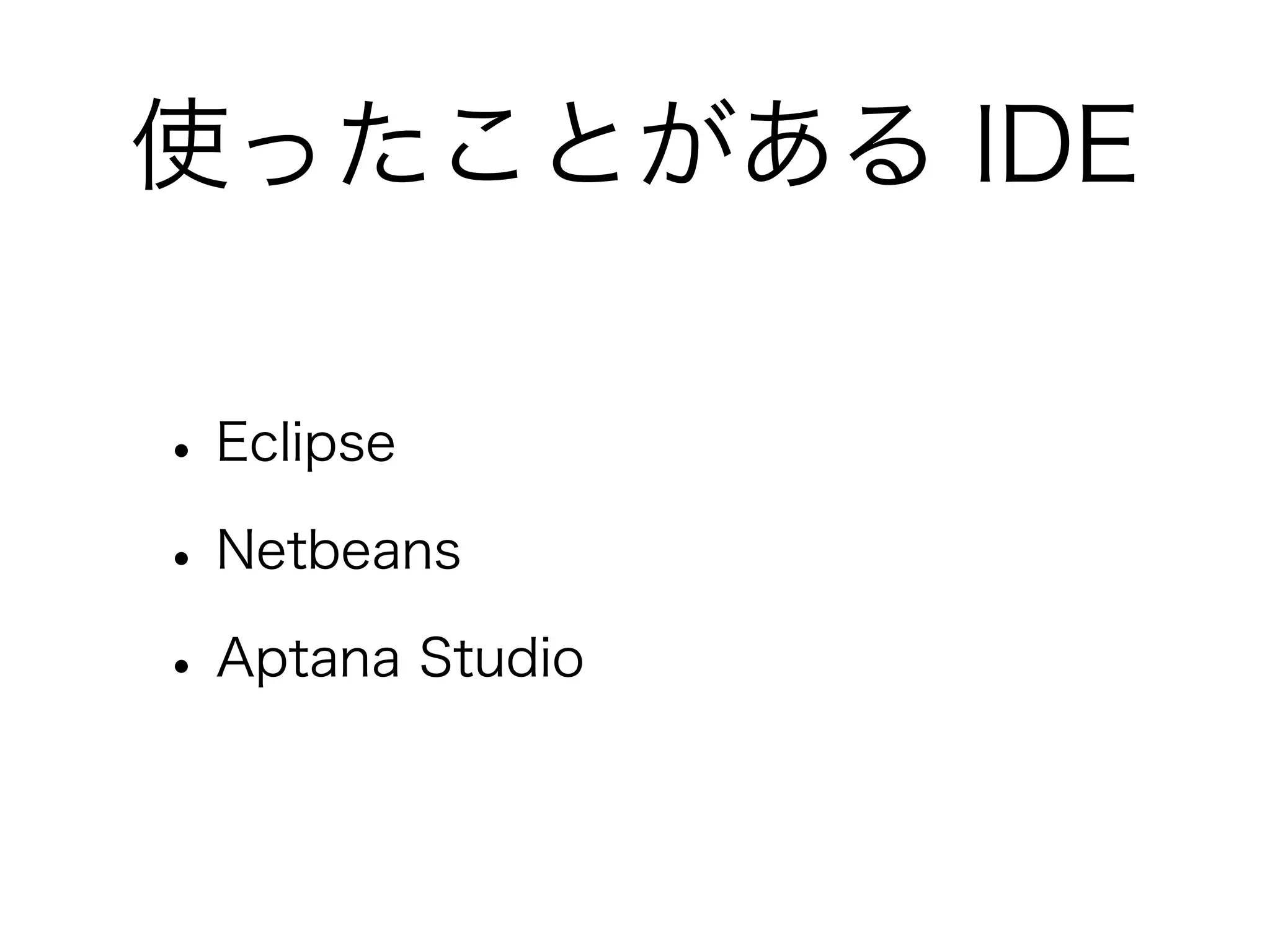 使ったことがある IDE

• Eclipse
• Netbeans
• Aptana Studio
 