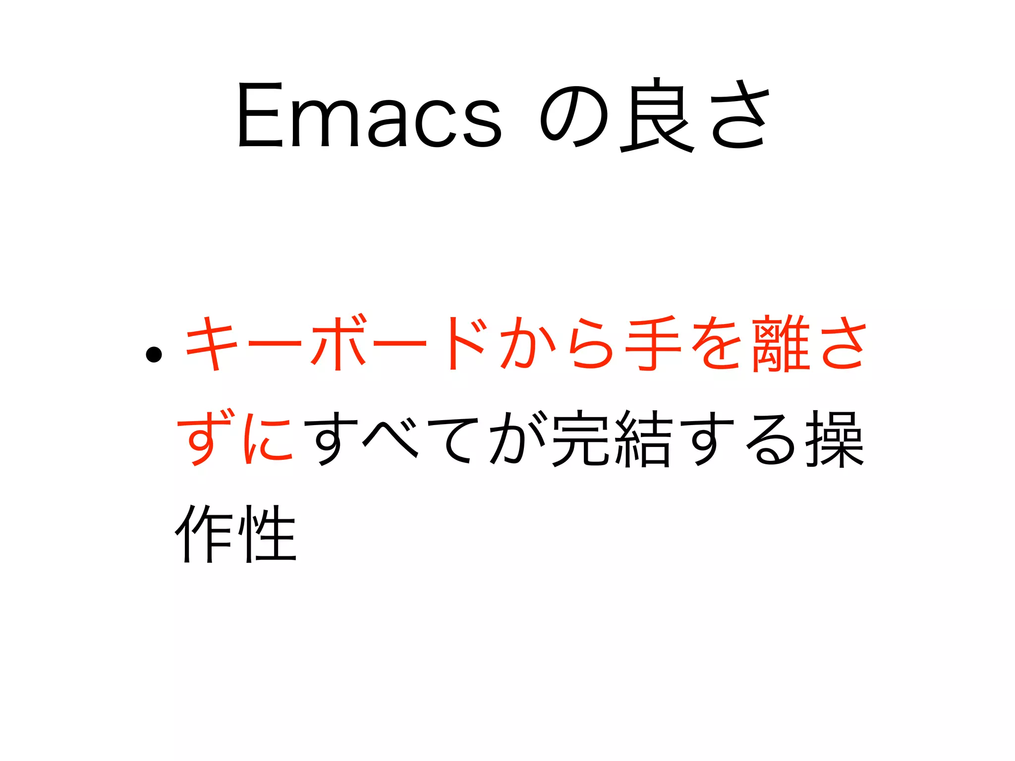 Emacs の良さ

•
キーボードから手を離さ
ずにすべてが完結する操
作性
 