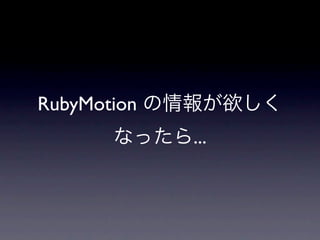 RubyMotion の情報が欲しく
     なったら...
 