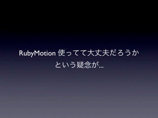 RubyMotion 使ってて大丈夫だろうか
      という疑念が...
 