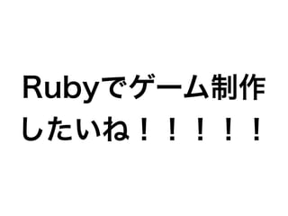 Rubyでゲーム制作
したいね！！！！！
 