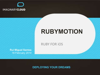 RUBYMOTION
RUBY FOR iOS
Rui Miguel Santos
18 February 2014

DEPLOYING YOUR DREAMS

 