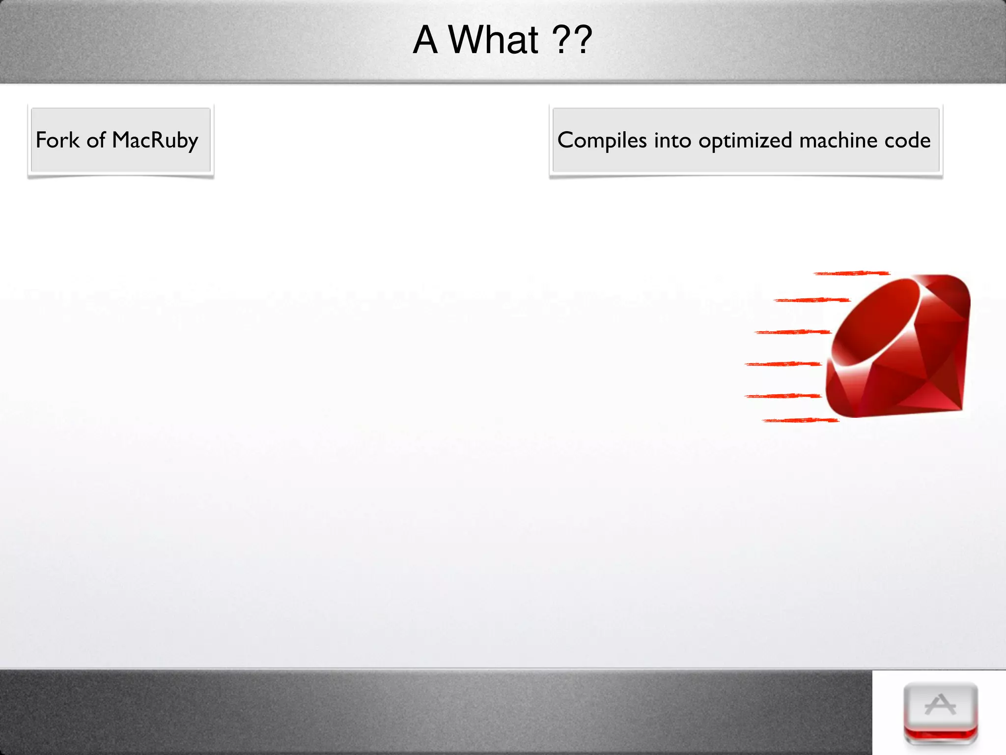 A What ??

Fork of MacRuby          Compiles into optimized machine code
 