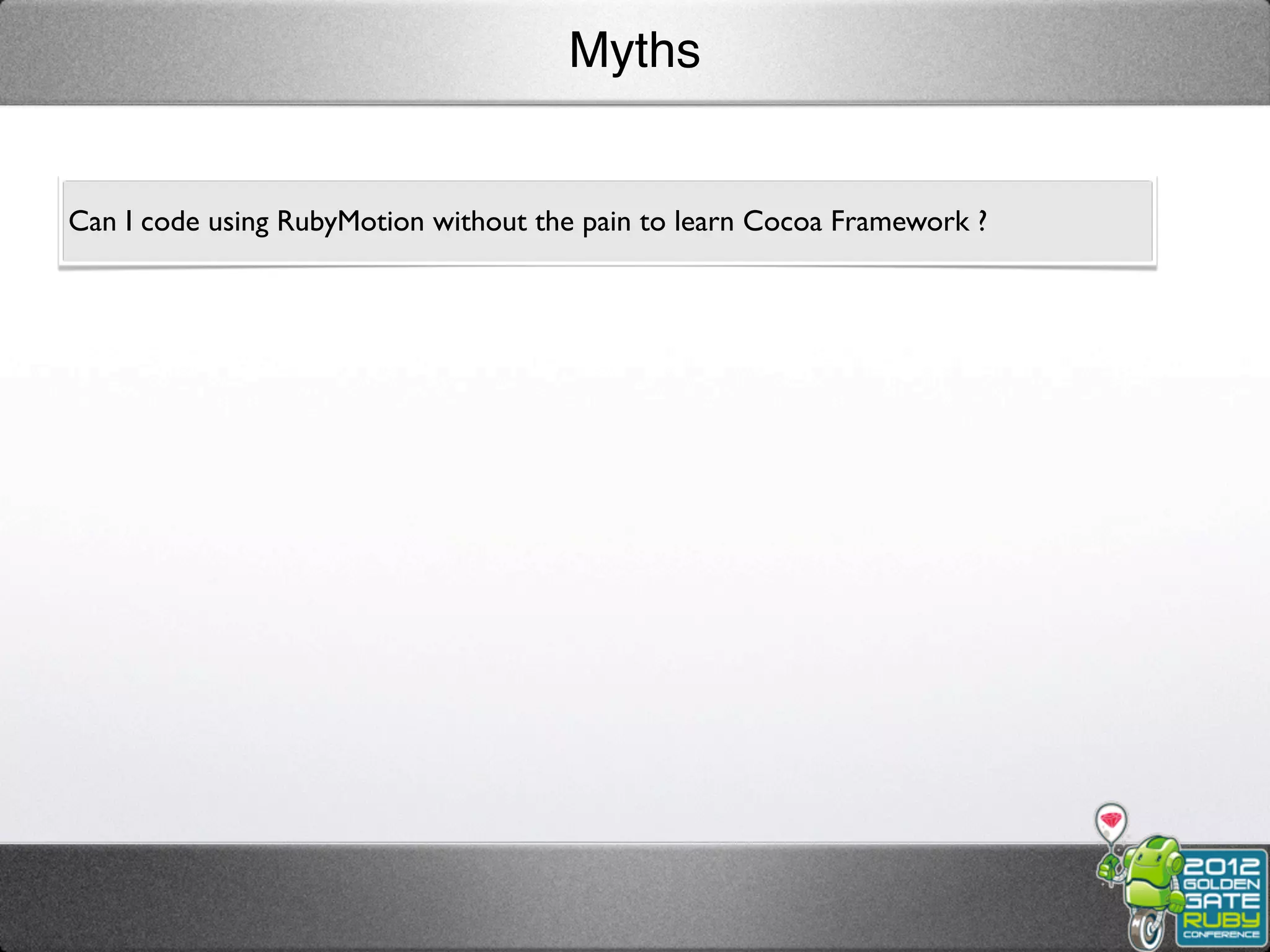Myths


Can I code using RubyMotion without the pain to learn Cocoa Framework ?
 