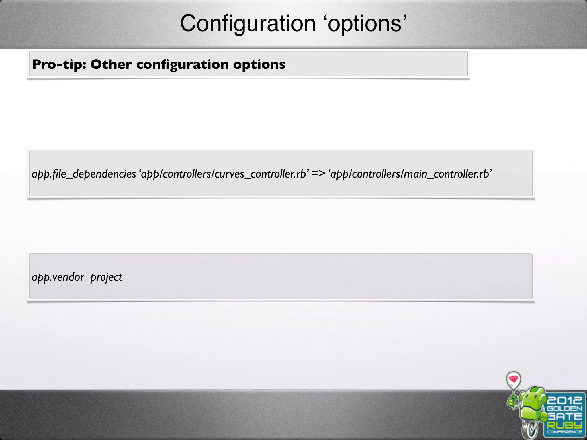 Conﬁguration ‘options’
Pro-tip: Other conﬁguration options




app.ﬁle_dependencies ‘app/controllers/curves_controller.rb’ => ‘app/controllers/main_controller.rb’




app.vendor_project
 