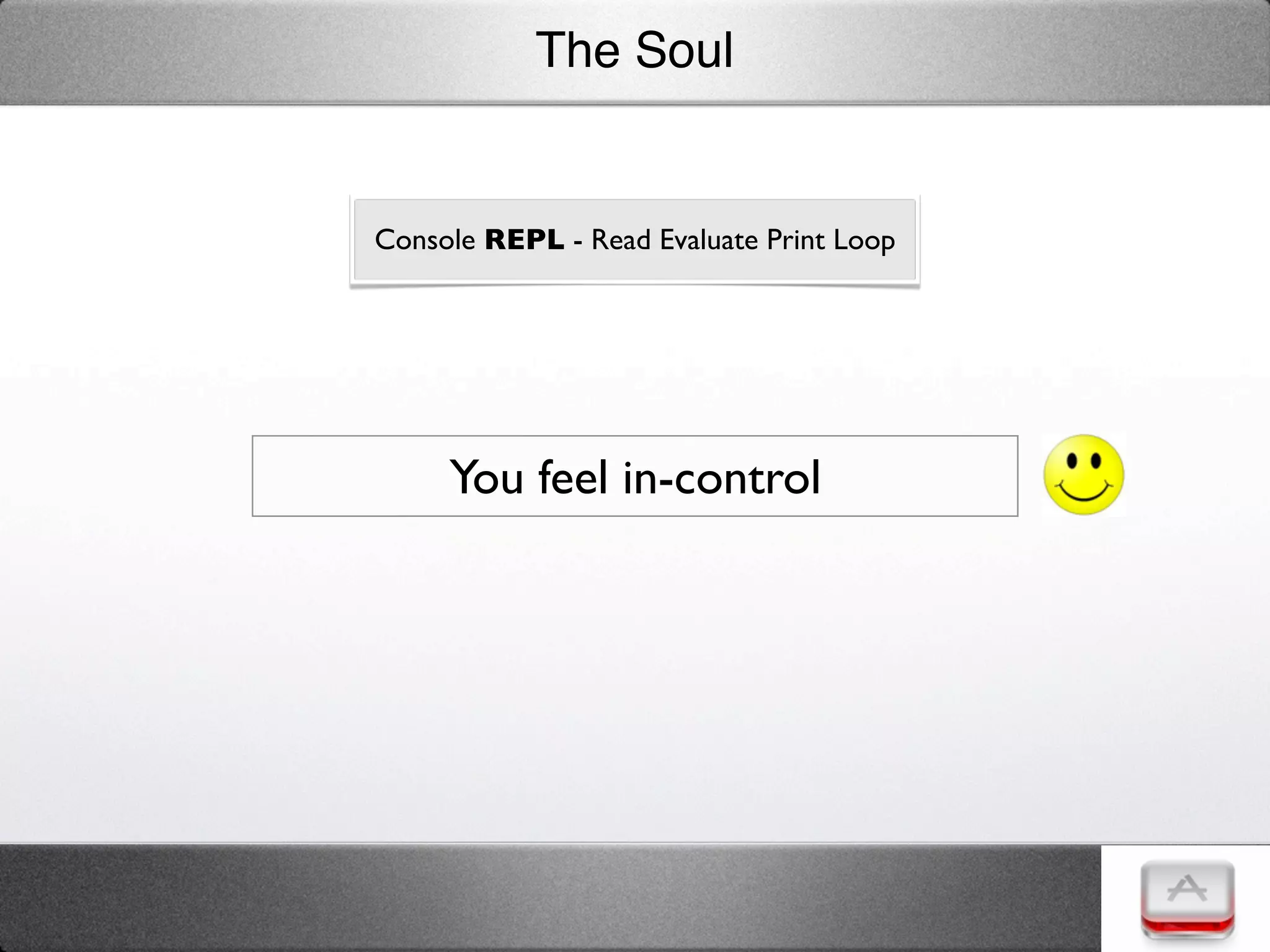 The Soul


Console REPL - Read Evaluate Print Loop




     You feel in-control
 