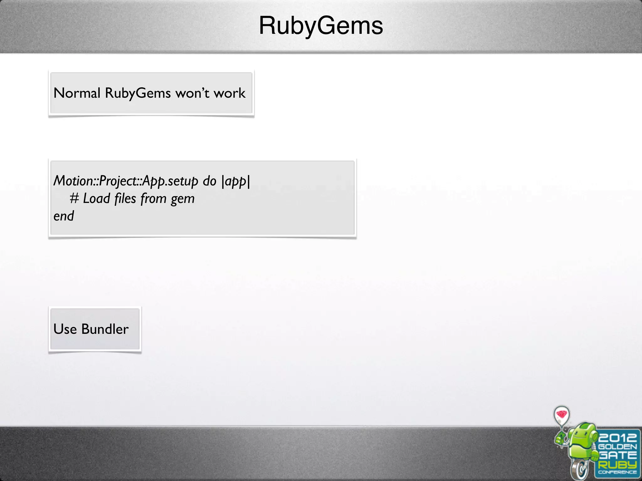 RubyGems

Normal RubyGems won’t work




Motion::Project::App.setup do |app|
  # Load ﬁles from gem
end




Use Bundler
 