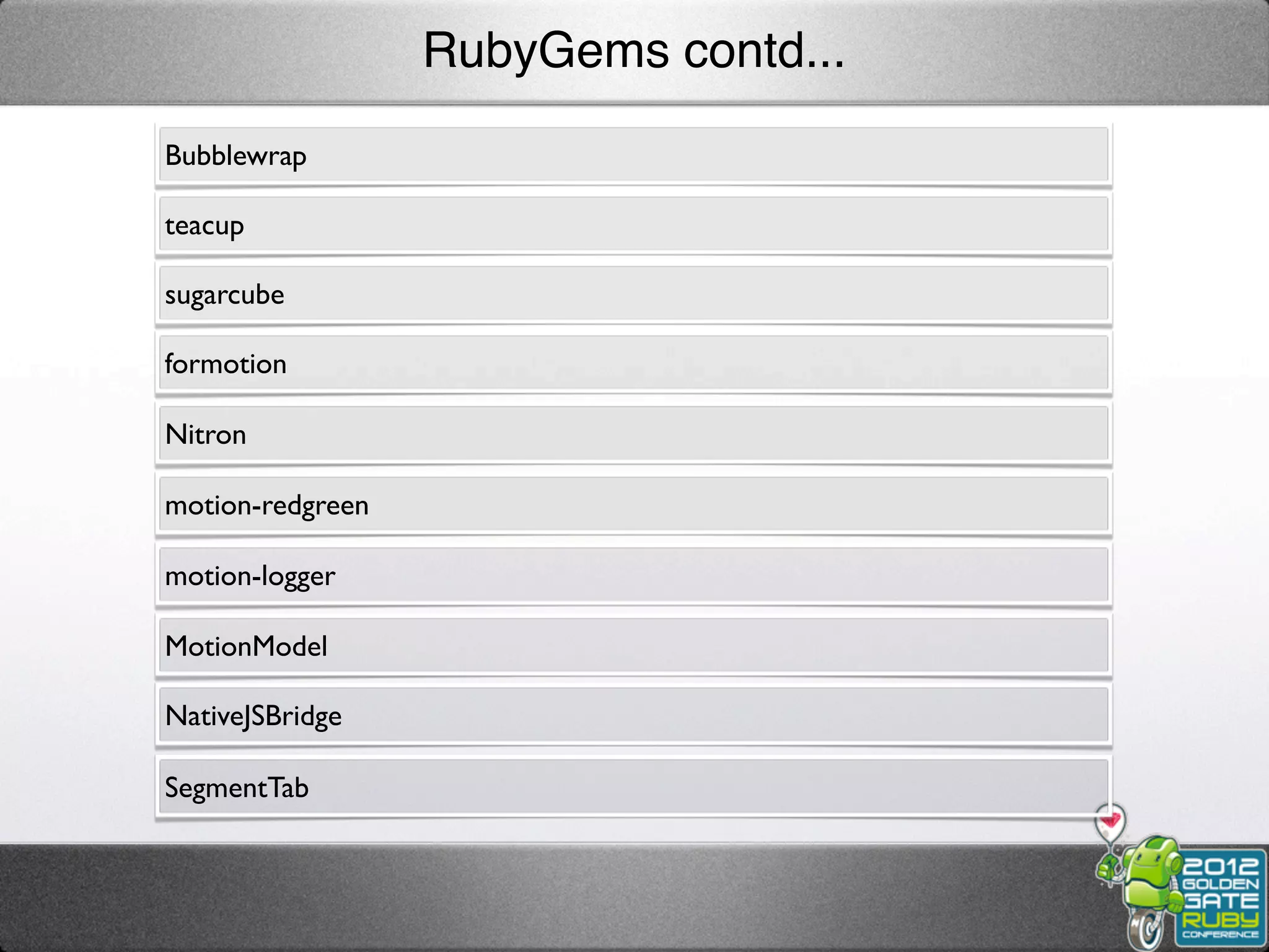 RubyGems contd...
Bubblewrap

teacup

sugarcube

formotion

Nitron

motion-redgreen

motion-logger

MotionModel

NativeJSBridge

SegmentTab
 