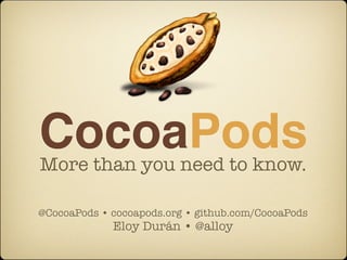 CocoaPods
More than you need to know.

@CocoaPods • cocoapods.org • github.com/CocoaPods
             Eloy Durán • @alloy
 