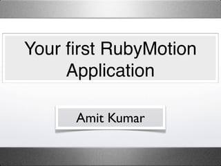 Your ﬁrst RubyMotion
     Application

      Amit Kumar
 