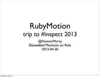RubyMotion
trip to #inspect 2013
@HusseinMorsy
Düsseldorf Monheim on Rails
2013-04-30
Wednesday, 1 May 13
 