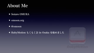 About Me 
•Sotaro OMURA 
•omoon.org 
•@omoon 
•RubyMotion もくもく会 in Osaka を始めました 
 