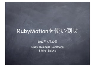 RubyMotionを使い倒せ
      2012年7月20日
   Ruby Business Commons
        Eihiro Saishu
 