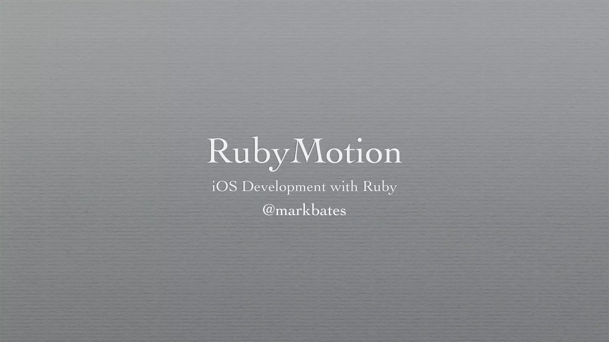 RubyMotion
iOS Development with Ruby
      @markbates
 