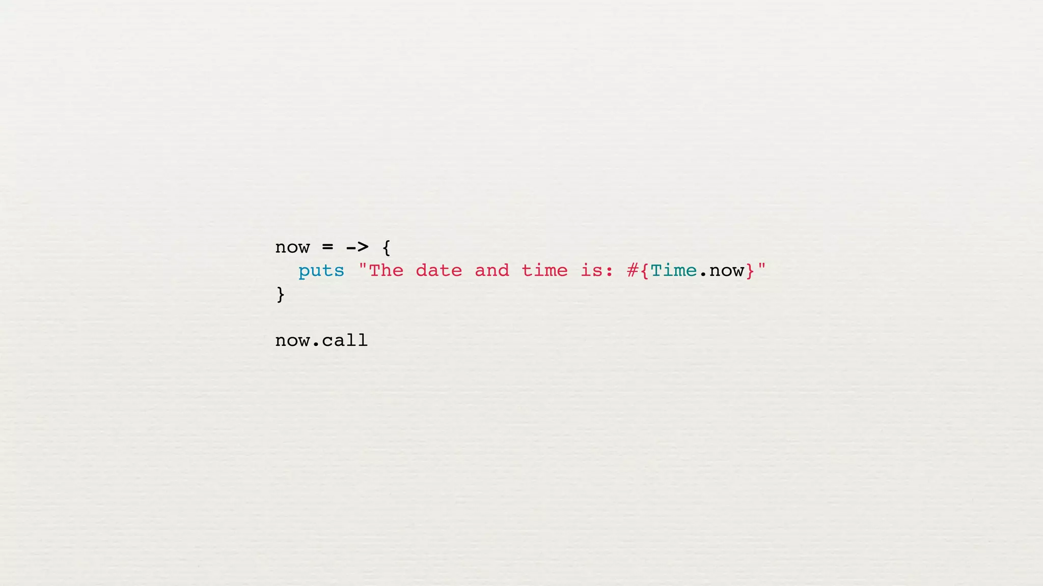 now = -> {
  puts "The date and time is: #{Time.now}"
}

now.call
 