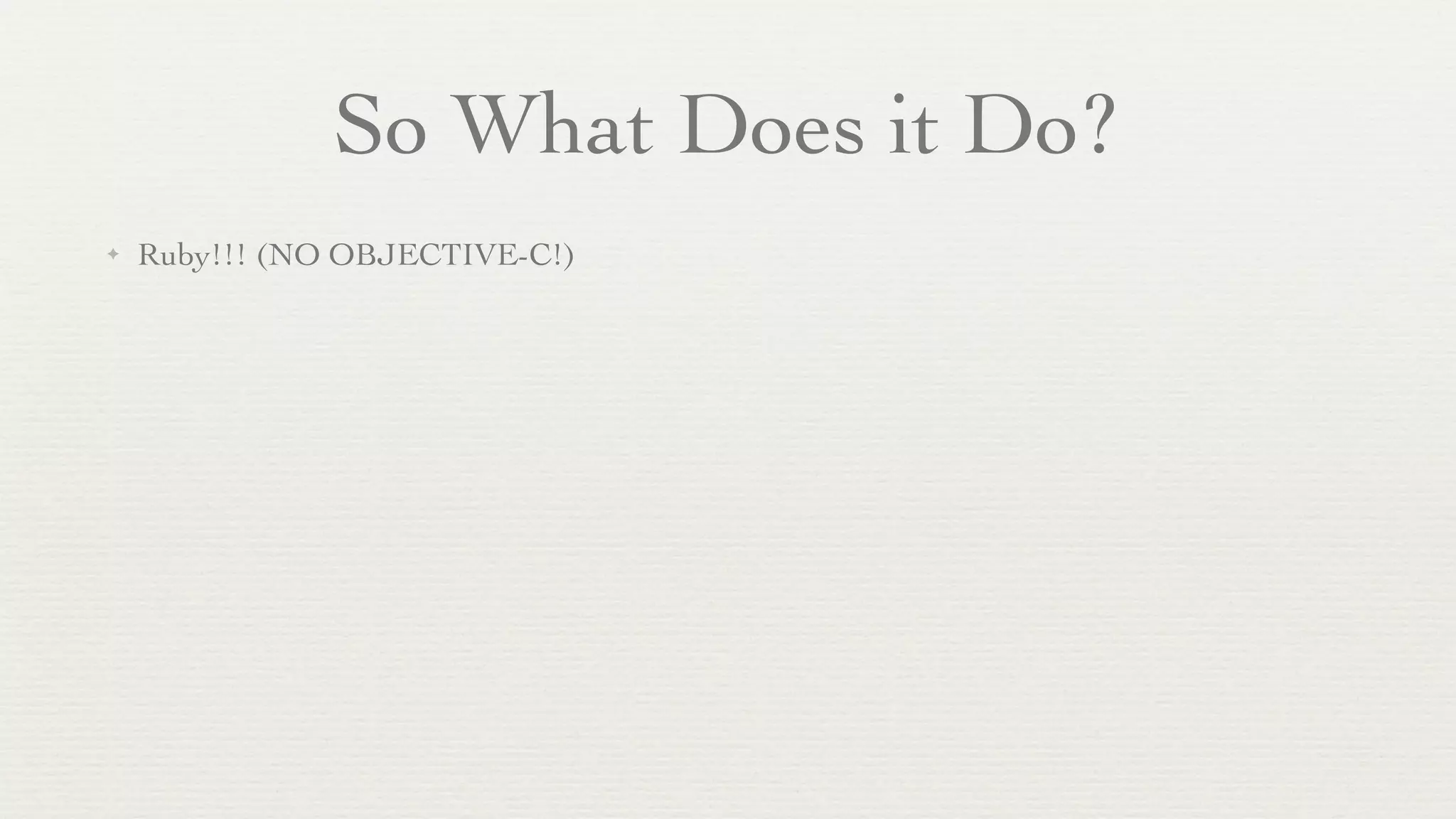 So What Does it Do?
✦   Ruby!!! (NO OBJECTIVE-C!)
 
