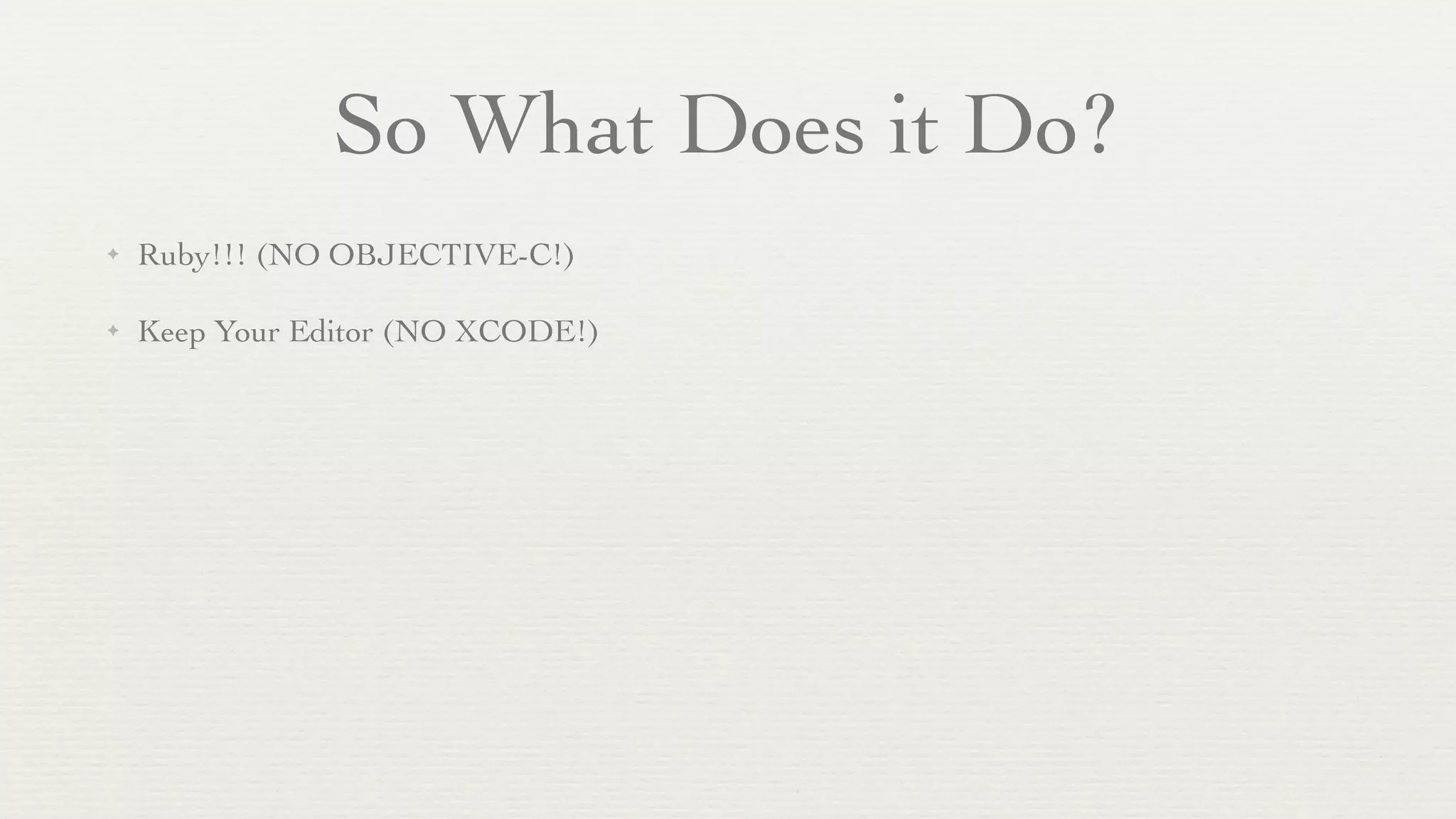 So What Does it Do?
✦   Ruby!!! (NO OBJECTIVE-C!)

✦   Keep Your Editor (NO XCODE!)
 