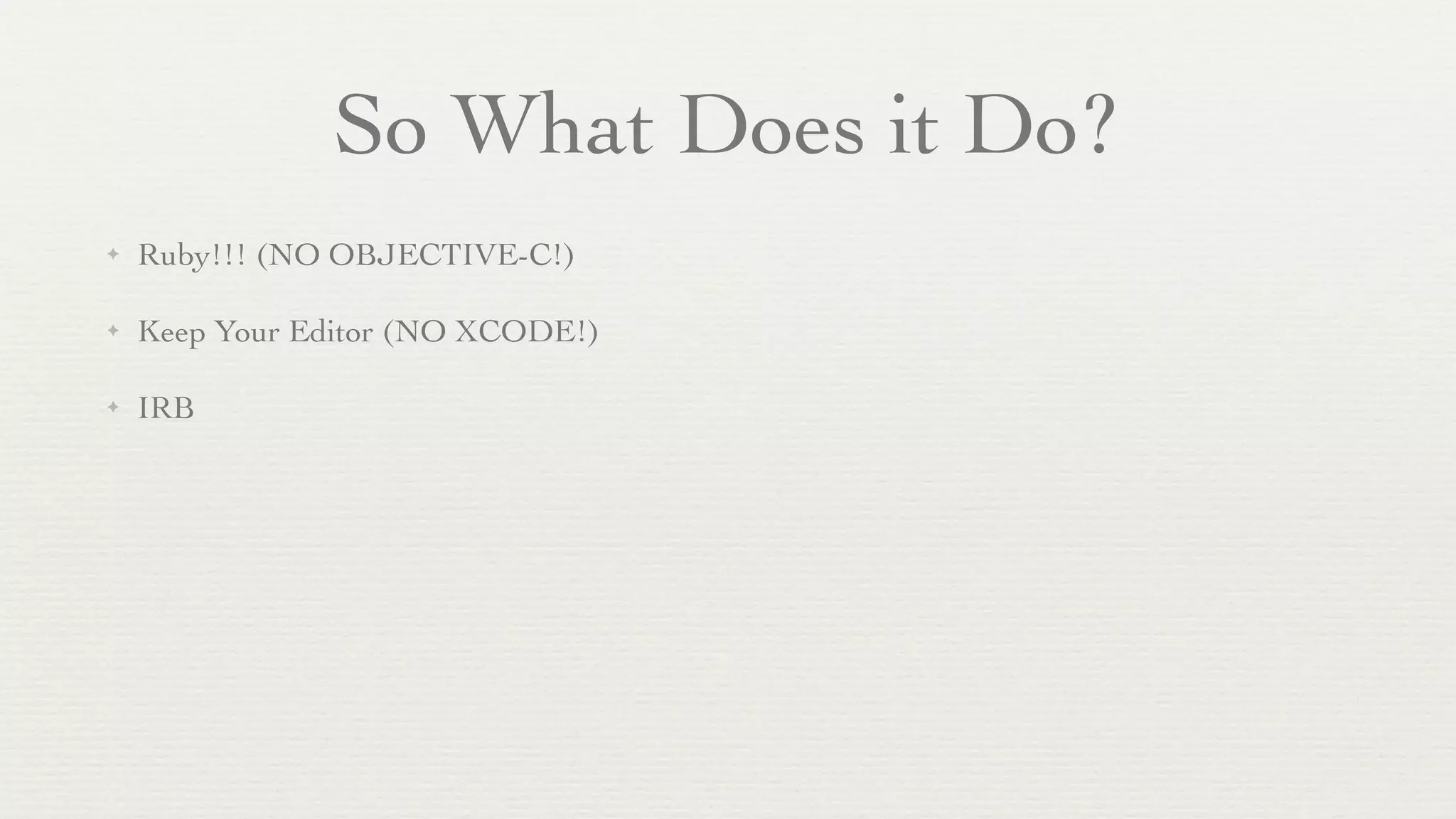 So What Does it Do?
✦   Ruby!!! (NO OBJECTIVE-C!)

✦   Keep Your Editor (NO XCODE!)

✦   IRB
 