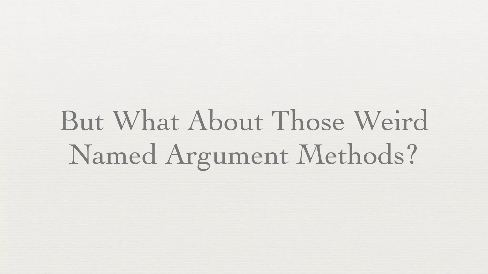 But What About Those Weird
Named Argument Methods?
 