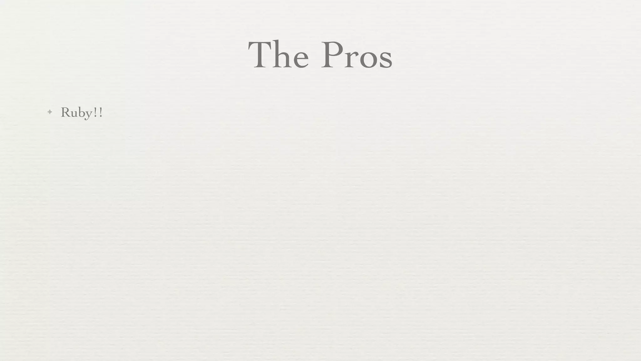 The Pros
✦   Ruby!!
 