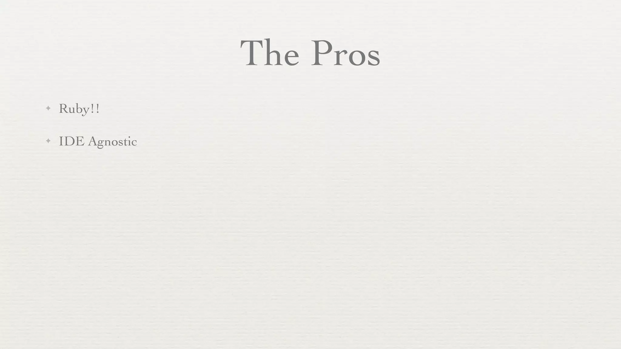The Pros
✦   Ruby!!

✦   IDE Agnostic
 
