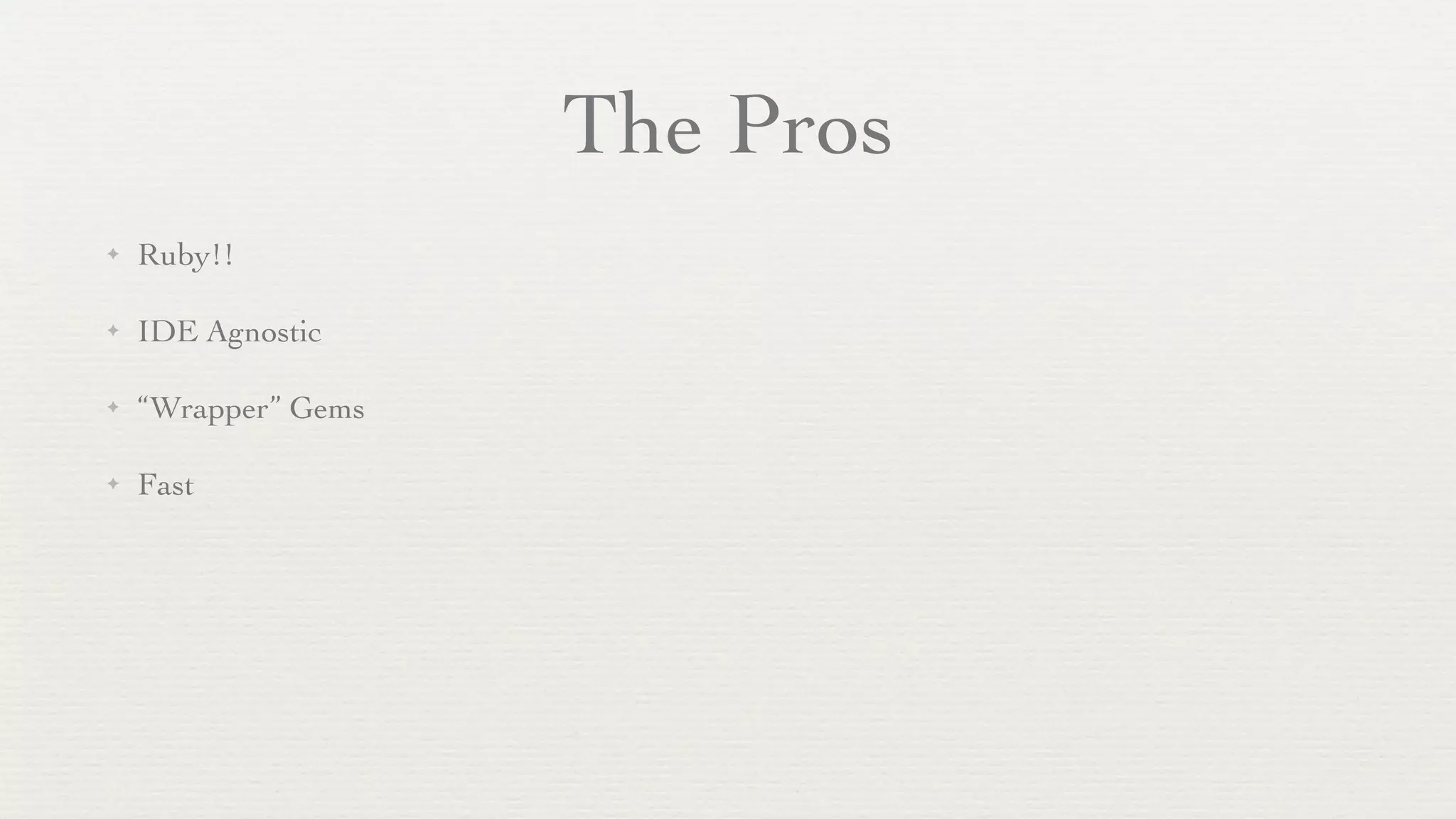 The Pros
✦   Ruby!!

✦   IDE Agnostic

✦   “Wrapper” Gems

✦   Fast
 